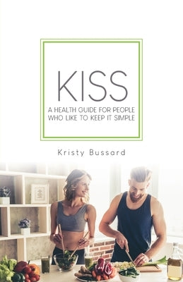 Kiss: A Health Guide for People Who Like to Keep It Simple by Bussard, Kristy