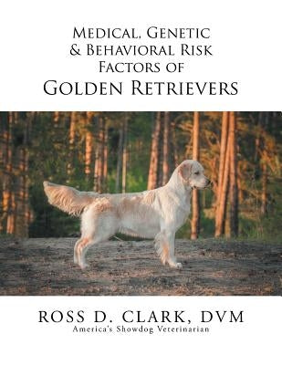Medical, Genetic & Behavioral Risk Factors of Golden Retrievers by Clark, DVM Ross D.