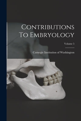 Contributions To Embryology; Volume 5 by Carnegie Institution of Washington