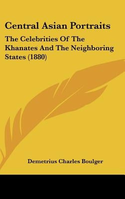 Central Asian Portraits: The Celebrities Of The Khanates And The Neighboring States (1880) by Boulger, Demetrius Charles