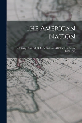 The American Nation: A History: Howard, G. E. Preliminaries Of The Revolution, 1763-1775 by Anonymous
