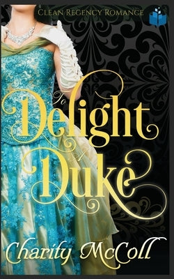 To Delight a Duke: Clean Regency Romance by McColl, Charity