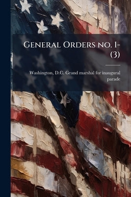 General Orders no. 1-(3) by Washington, D. C. Grand Marshal for Inau