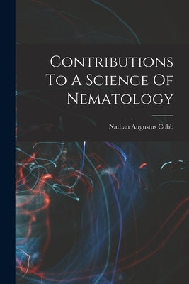 Contributions To A Science Of Nematology by Cobb, Nathan Augustus