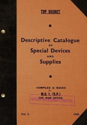 TOP SECRET Descriptive Catalogue of Special Devices and Supplies, Volume II: 1945 by Executive, Special Operations