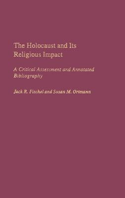 The Holocaust and Its Religious Impact: A Critical Assessment and Annotated Bibliography by Fischel, Jack