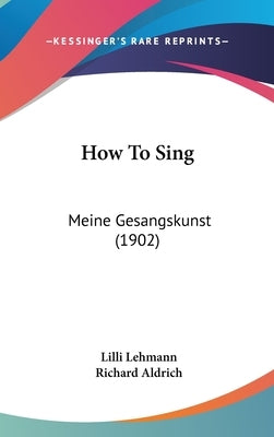How To Sing: Meine Gesangskunst (1902) by Lehmann, LILLI