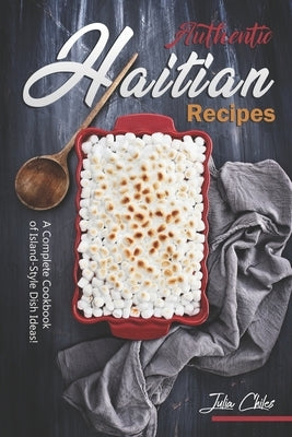 Authentic Haitian Recipes: A Complete Cookbook of Island-Style Dish Ideas! by Chiles, Julia