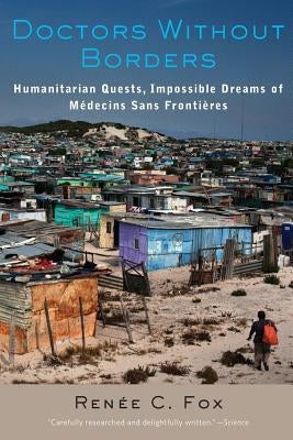 Doctors Without Borders: Humanitarian Quests, Impossible Dreams of Médecins Sans Frontières by Fox, Renée C.