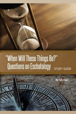 "When Will These Things Be?": Questions on Eschatology (Study Guide) by Pope, Kyle