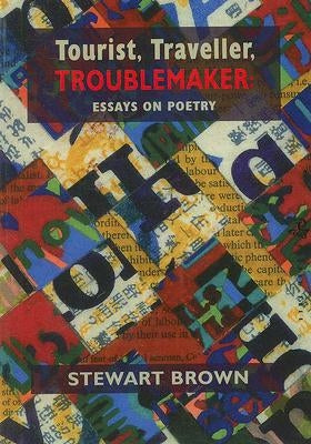 Tourist, Traveller, Troublemaker:: Essays on Poetry by Brown, Stewart