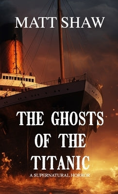 The Ghosts of the Titanic: A Supernatural horror by Shaw, Matt