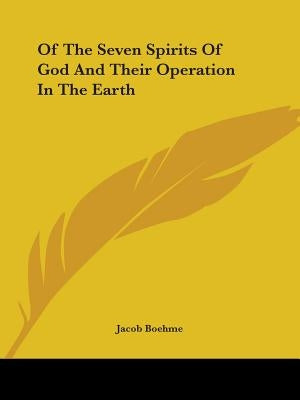 Of The Seven Spirits Of God And Their Operation In The Earth by Boehme, Jacob