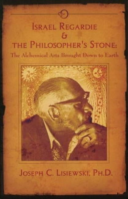 Israel Regardie & The Philosopher's Stone: The Alchemical Arts Brought Down to Earth by Lisiewski, Joseph C.