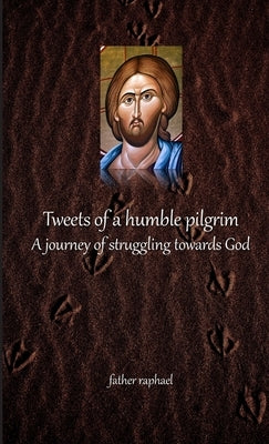Tweets of a humble pilgrim - A journey of struggling towards God by Raphael, Father