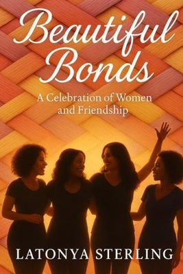 Beautiful Bonds: A Celebration of Women and Friendship by Sterling, Latonya L.