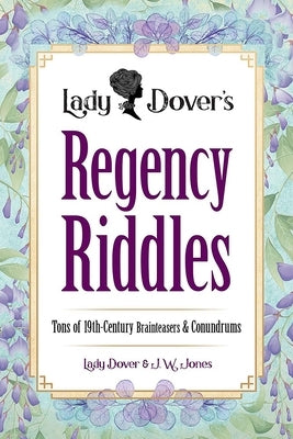 Lady Dover's Regency Riddles: Tons of 19th-Century Brainteasers and Conundrums by Jones, J. W.