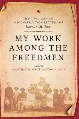 My Work Among the Freedmen: The Civil War and Reconstruction Letters of Harriet M. Buss by Buss, Harriet M.