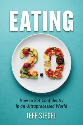 Eating 2.0: How to Eat Confidently in an Ultraprocessed World by Siegel, Jeff