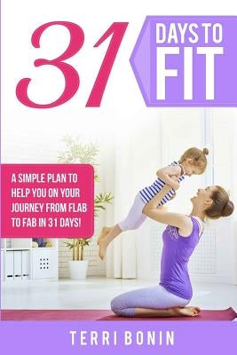 31 Days to Fit: A Simple Guide to Help You on Your Journey From Flab to Fab in 31 Days! by Bonin, Terri