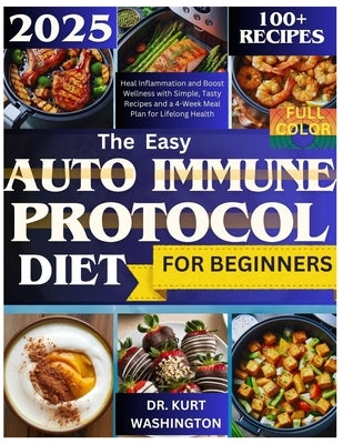 The Easy Auto Immune Protocol Diet for Beginners: Heal Inflammation and Boost Wellness with Simple, Tasty Recipes and a 4-Week Meal Plan for Lifelong by Washington, Kurt