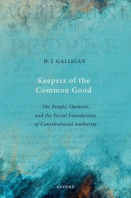 Keepers of the Common Good: The People, Opinion, and the Social Foundations of Constitutional Authority by Galligan, D. J.
