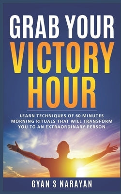 Grab Your Victory Hour: Learn techniques of 60 minutes morning rituals that will transform you to an extraordinary person by Narayan, Gyan S.