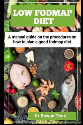 Low Fodmap Diet: A manual guide On the procedures on how to plan a good Fodmap diet by Theo, Rowan