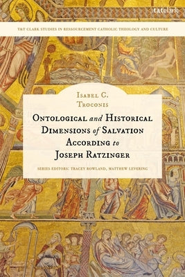 Ontological and Historical Dimensions of Salvation According to Joseph Ratzinger: To Identity Through History by Troconis, Isabel C.