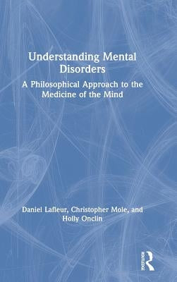 Understanding Mental Disorders: A Philosophical Approach to the Medicine of the Mind by Lafleur, Daniel