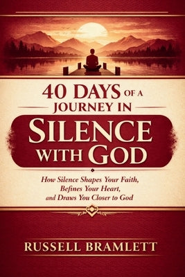 40 Days of a Journey in Silence with God: How Silence Shapes Your Faith, Refines Your Heart, and Draws You Closer to God by Bramlett, Russell