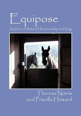 Equipose: A Union of Natural Horsemanship and Yoga by Howard, Priscilla