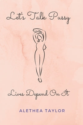 Let's Talk Pussy: Lives Depend On It by Taylor, Alethea