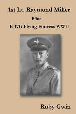 1st Lt. Raymond Miller Pilot: B-17g Flying Fortress WWII by Gwin, Ruby
