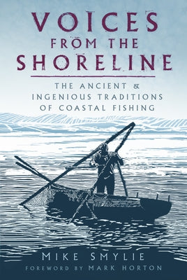 Voices from the Shoreline: The Ancient and Ingenious Traditions of Coastal Fishing by Smylie, Mike