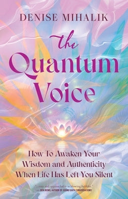 The Quantum Voice: How To Awaken Your Wisdom and Authenticity When Life Has Left You Silent by Mihalik, Denise