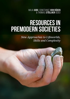Resources in Premodern Societies: New Approaches to Lifeworlds, Skills and Complexity by Gori, Maja