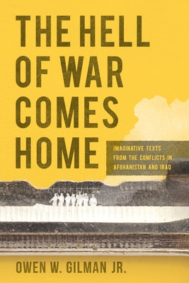 The Hell of War Comes Home: Imaginative Texts from the Conflicts in Afghanistan and Iraq by Gilman, Owen W.