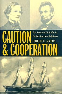 Caution and Cooperation: The American Civil War in British-American Relations by Myers