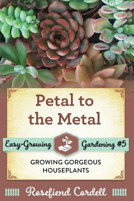 Petal to the Metal: Growing Gorgeous Houseplants by Cordell, Rosefiend