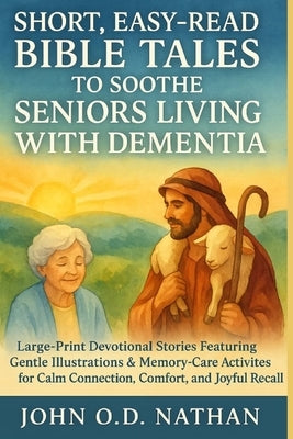 Short, Easy-Read Bible Tales to Soothe Seniors Living with Dementia: Large-Print Devotional Stories Featuring Gentle Illustrations & Memory-Care Activ by Nathan, John O. D.