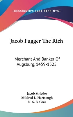 Jacob Fugger The Rich: Merchant And Banker Of Augsburg, 1459-1525 by Strieder, Jacob