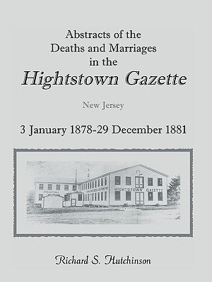 Abstracts of the Deaths and Marriages in the Hightstown Gazette, 3 January 1878-29 December 1881 by Hutchinson, Richard S.