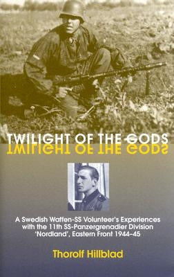 Twilight of the Gods: A Swedish Waffen-SS Volunteer's Experiences with the 11th Ss-Panzergrenadier Division 'Nordland', Eastern Front 1944-4 by Hillblad, Thorolf