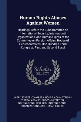 Human Rights Abuses Against Women: Hearings Before the Subcommittee on International Security, International Organizations, and Human Rights of the Co by United States Congress House Committe