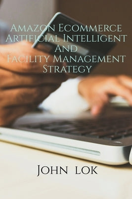 Amazon Ecommerce Artificial Intelligent And Facility Management Strategy by Lok, John