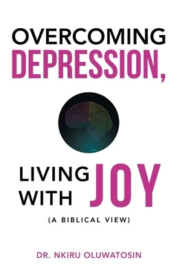 Overcoming Depression, Living with Joy: (A Biblical View) by Oluwatosin, Nkiru