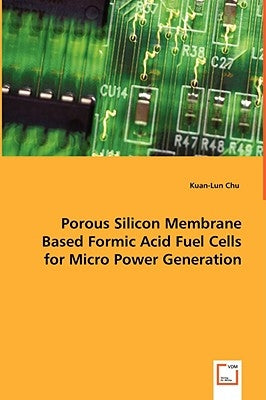 Porous Silicon Membrane Based Formic Acid Fuel Cells for Micro Power Generation by Chu, Kuan-Lun