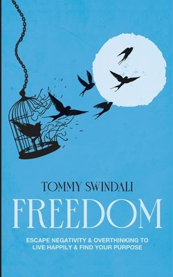 Freedom: Escape Negativity & Overthinking to Live Happily & Find Your Purpose by Swindali, Tommy
