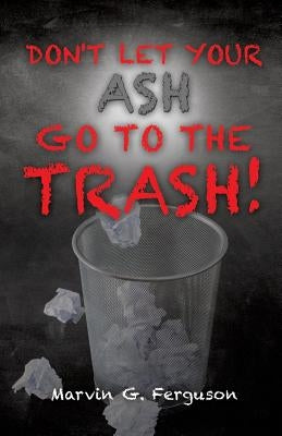 Don't Let Your Ash Go To The Trash! by Ferguson, Marvin G.